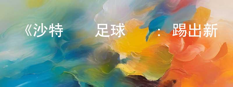 影視迷陳湘媛的個人博客,《沙特職業足球聯賽:踢出新紀元第一季》迅雷下載/在線觀看-選秀綜藝-美劇天堂
